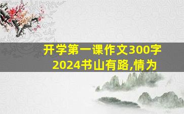 开学第一课作文300字2024书山有路,情为