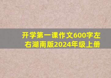 开学第一课作文600字左右湖南版2024年级上册