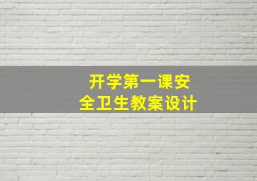 开学第一课安全卫生教案设计