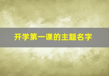 开学第一课的主题名字