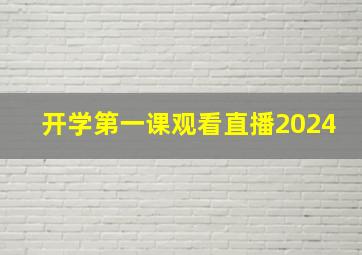 开学第一课观看直播2024