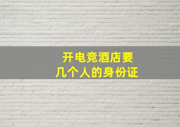 开电竞酒店要几个人的身份证