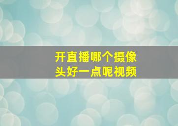 开直播哪个摄像头好一点呢视频