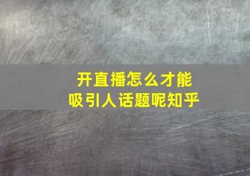 开直播怎么才能吸引人话题呢知乎