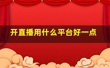 开直播用什么平台好一点