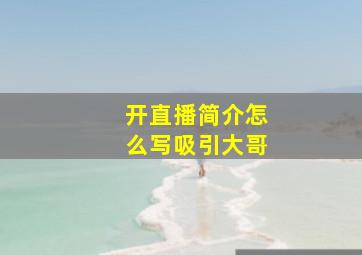 开直播简介怎么写吸引大哥