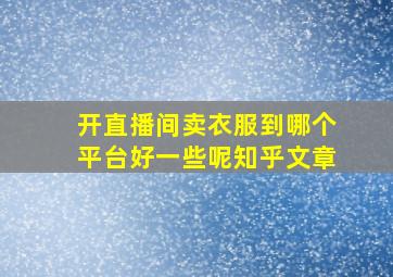 开直播间卖衣服到哪个平台好一些呢知乎文章