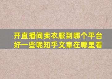 开直播间卖衣服到哪个平台好一些呢知乎文章在哪里看