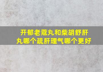 开郁老蔻丸和柴胡舒肝丸哪个疏肝理气哪个更好