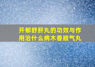 开郁舒肝丸的功效与作用治什么病木香顺气丸