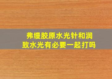 弗缦胶原水光针和润致水光有必要一起打吗