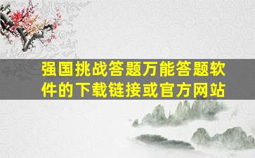 强国挑战答题万能答题软件的下载链接或官方网站