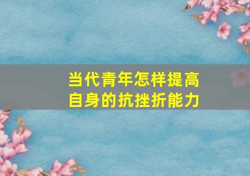 当代青年怎样提高自身的抗挫折能力