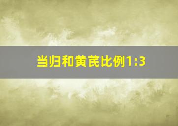 当归和黄芪比例1:3