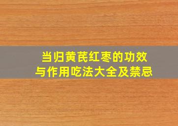 当归黄芪红枣的功效与作用吃法大全及禁忌