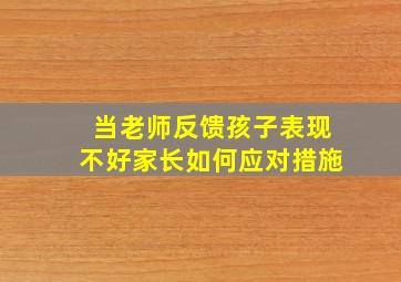 当老师反馈孩子表现不好家长如何应对措施