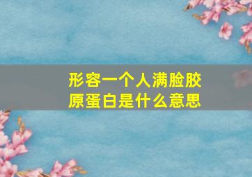 形容一个人满脸胶原蛋白是什么意思