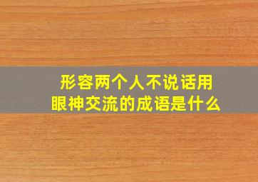 形容两个人不说话用眼神交流的成语是什么