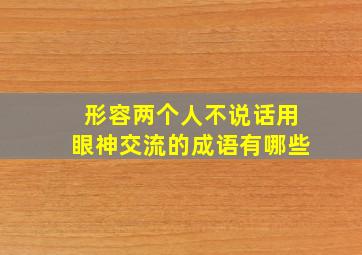 形容两个人不说话用眼神交流的成语有哪些