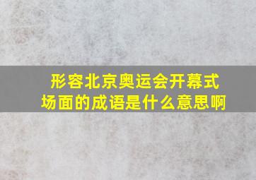 形容北京奥运会开幕式场面的成语是什么意思啊