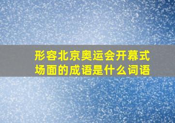 形容北京奥运会开幕式场面的成语是什么词语