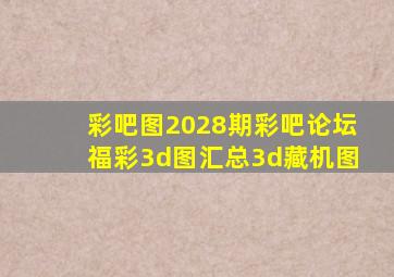 彩吧图2028期彩吧论坛福彩3d图汇总3d藏机图