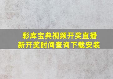 彩库宝典视频开奖直播新开奖时间查询下载安装