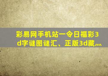 彩易网手机站一令日福彩3d字谜图谜汇、正版3d藏灬