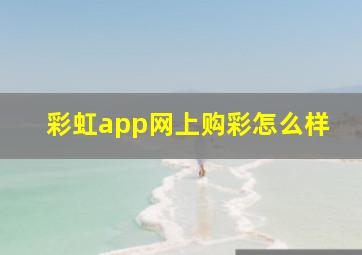 彩虹app网上购彩怎么样