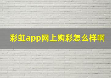 彩虹app网上购彩怎么样啊