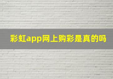 彩虹app网上购彩是真的吗