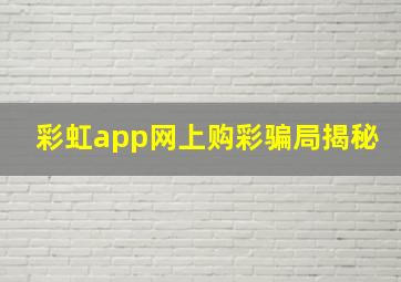 彩虹app网上购彩骗局揭秘