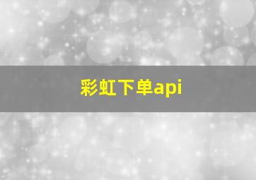 彩虹下单api