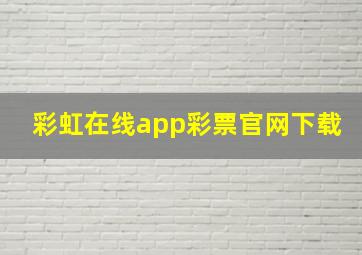 彩虹在线app彩票官网下载