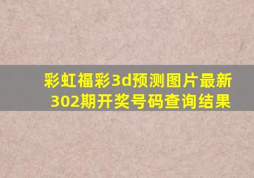 彩虹福彩3d预测图片最新302期开奖号码查询结果