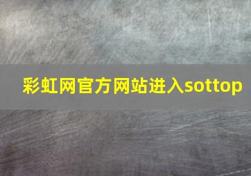 彩虹网官方网站进入sottop