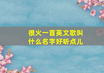 很火一首英文歌叫什么名字好听点儿