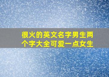 很火的英文名字男生两个字大全可爱一点女生