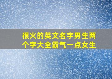 很火的英文名字男生两个字大全霸气一点女生