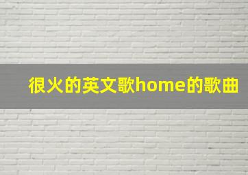 很火的英文歌home的歌曲