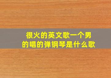 很火的英文歌一个男的唱的弹钢琴是什么歌