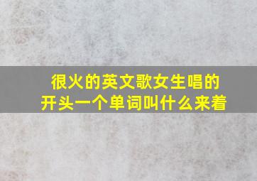 很火的英文歌女生唱的开头一个单词叫什么来着