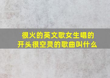 很火的英文歌女生唱的开头很空灵的歌曲叫什么