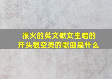 很火的英文歌女生唱的开头很空灵的歌曲是什么