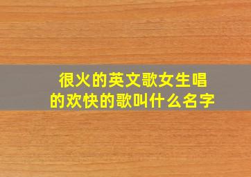 很火的英文歌女生唱的欢快的歌叫什么名字