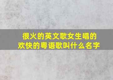 很火的英文歌女生唱的欢快的粤语歌叫什么名字