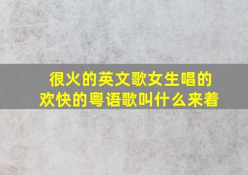 很火的英文歌女生唱的欢快的粤语歌叫什么来着