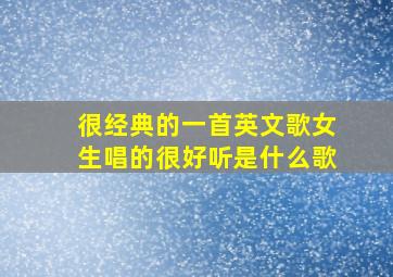 很经典的一首英文歌女生唱的很好听是什么歌