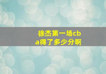 徐杰第一场cba得了多少分啊