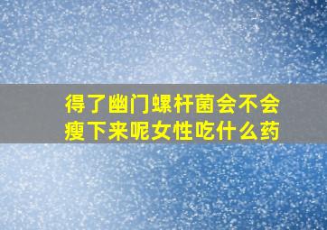 得了幽门螺杆菌会不会瘦下来呢女性吃什么药